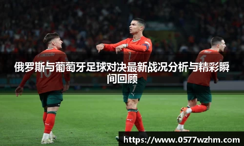 俄罗斯与葡萄牙足球对决最新战况分析与精彩瞬间回顾