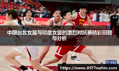 中国台北女篮与印度女篮的激烈对抗赛精彩回顾与分析