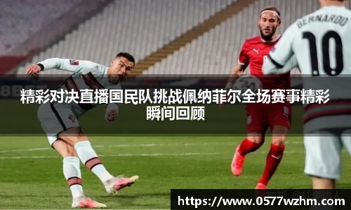 精彩对决直播国民队挑战佩纳菲尔全场赛事精彩瞬间回顾